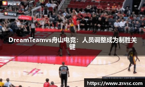 DreamTeamvs舟山电竞：人员调整成为制胜关键