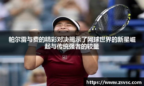 帕尔雷与费的精彩对决揭示了网球世界的新星崛起与传统强者的较量